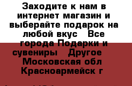 Заходите к нам в интернет-магазин и выберайте подарок на любой вкус - Все города Подарки и сувениры » Другое   . Московская обл.,Красноармейск г.